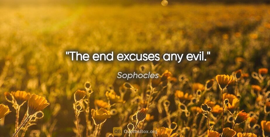 Sophocles quote: "The end excuses any evil."