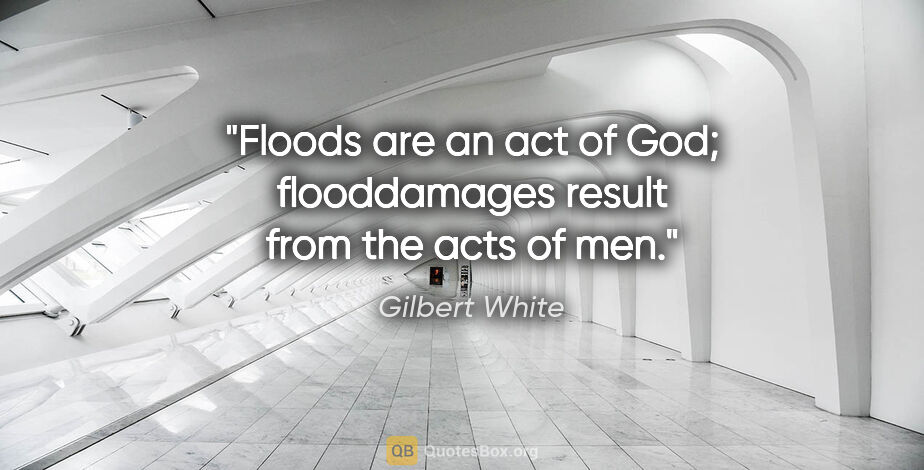 Gilbert White quote: "Floods are an act of God; flooddamages result from the acts of..."