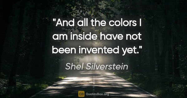 Shel Silverstein quote: "And all the colors I am inside have not been invented yet."