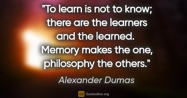 Alexander Dumas quote: "To learn is not to know; there are the learners and the..."
