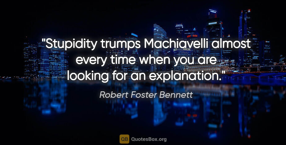 Robert Foster Bennett quote: "Stupidity trumps Machiavelli almost every time when you are..."