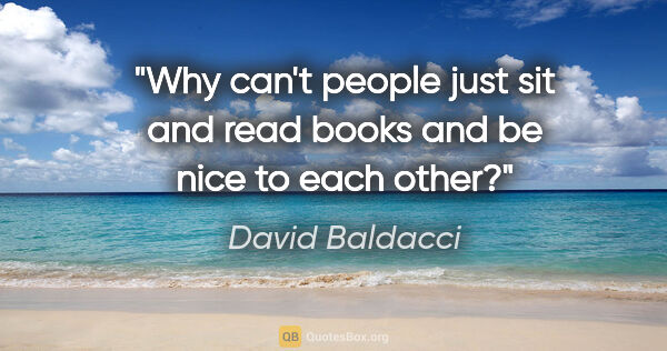 David Baldacci quote: "Why can't people just sit and read books and be nice to each..."