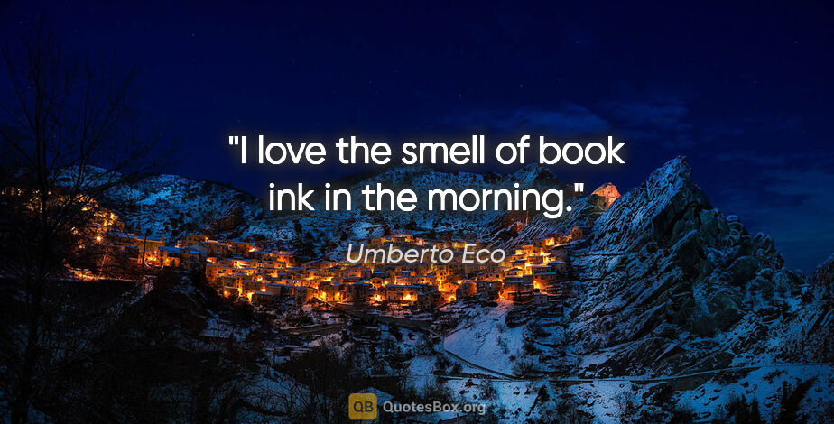 Umberto Eco quote: "I love the smell of book ink in the morning."