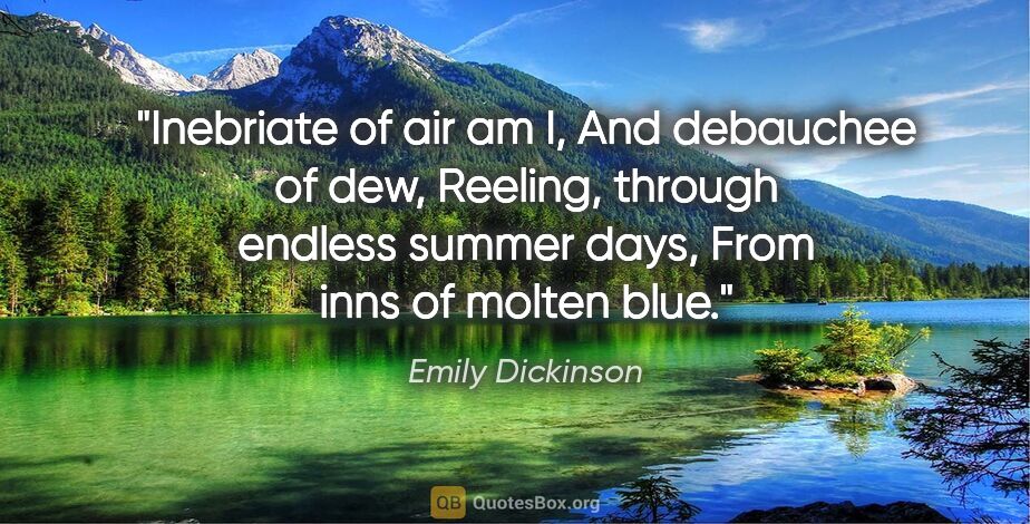 Emily Dickinson quote: "Inebriate of air am I, And debauchee of dew, Reeling, through..."