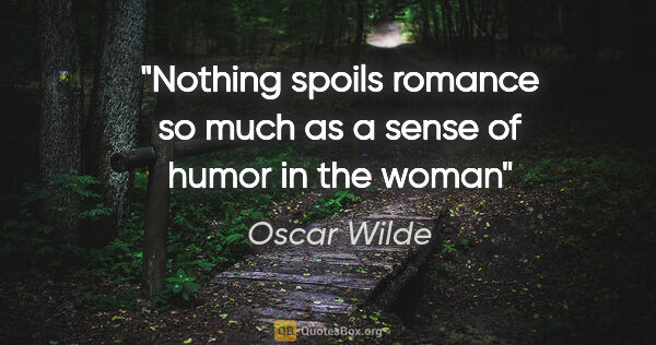 Oscar Wilde quote: "Nothing spoils romance so much as a sense of humor in the woman"