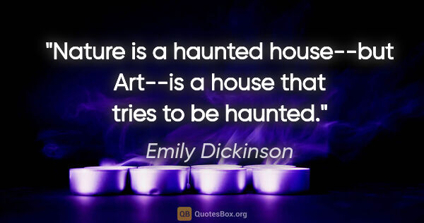 Emily Dickinson quote: "Nature is a haunted house--but Art--is a house that tries to..."