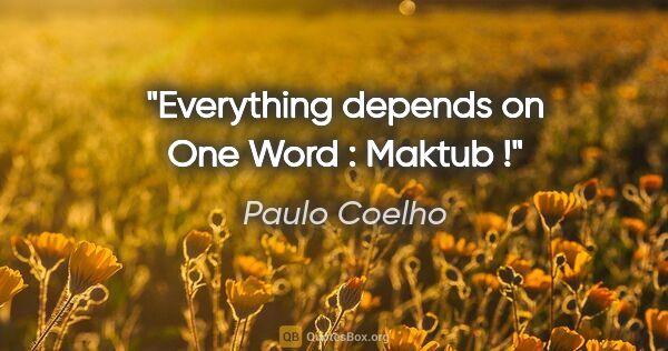 Paulo Coelho quote: "Everything depends on One Word : "Maktub" !"