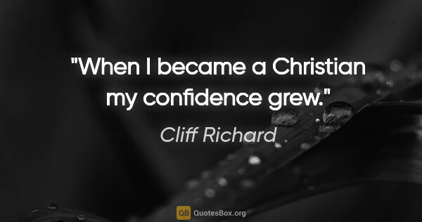 Cliff Richard quote: "When I became a Christian my confidence grew."