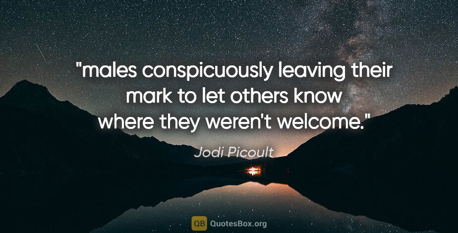 Jodi Picoult quote: "males conspicuously leaving their mark to let others know..."
