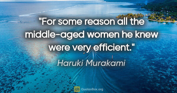 Haruki Murakami quote: "For some reason all the middle-aged women he knew were very..."