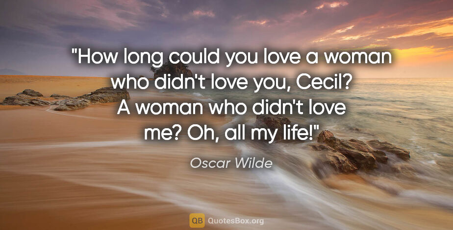 Oscar Wilde quote: "How long could you love a woman who didn't love you, Cecil?
A..."