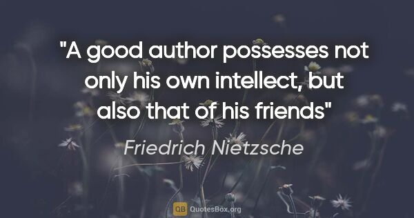 Friedrich Nietzsche quote: "A good author possesses not only his own intellect, but also..."