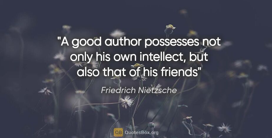Friedrich Nietzsche quote: "A good author possesses not only his own intellect, but also..."