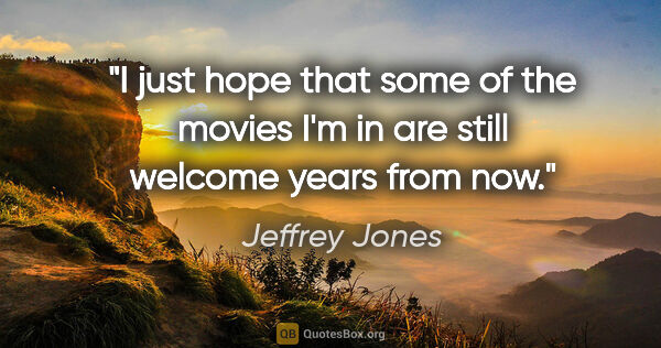 Jeffrey Jones quote: "I just hope that some of the movies I'm in are still welcome..."