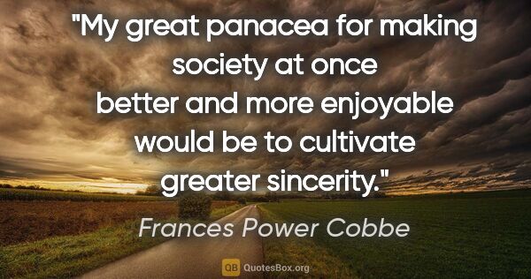 Frances Power Cobbe quote: "My great panacea for making society at once better and more..."