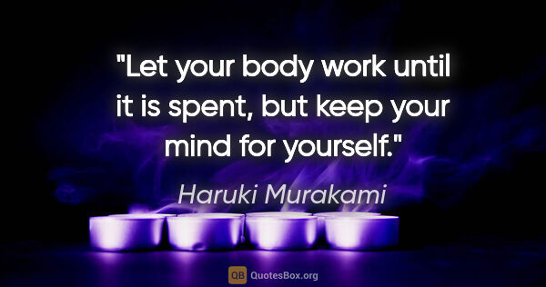 Haruki Murakami quote: "Let your body work until it is spent, but keep your mind for..."