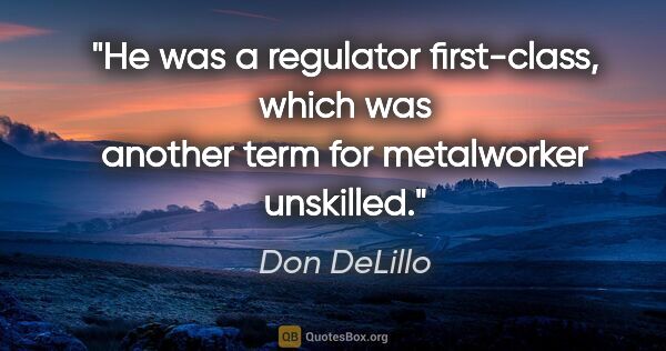 Don DeLillo quote: "He was a regulator first-class, which was another term for..."