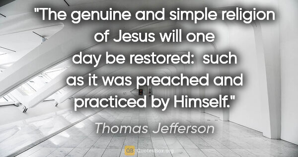 Thomas Jefferson quote: "The genuine and simple religion of Jesus will one day be..."