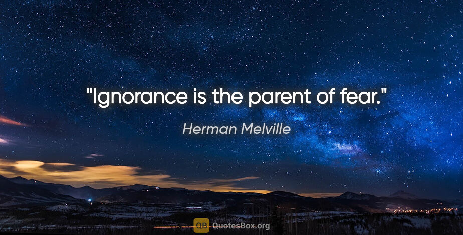 Herman Melville quote: "Ignorance is the parent of fear."