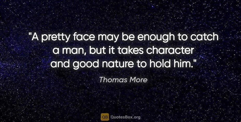 Thomas More quote: "A pretty face may be enough to catch a man, but it takes..."