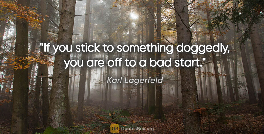 Karl Lagerfeld quote: "If you stick to something doggedly, you are off to a bad start."