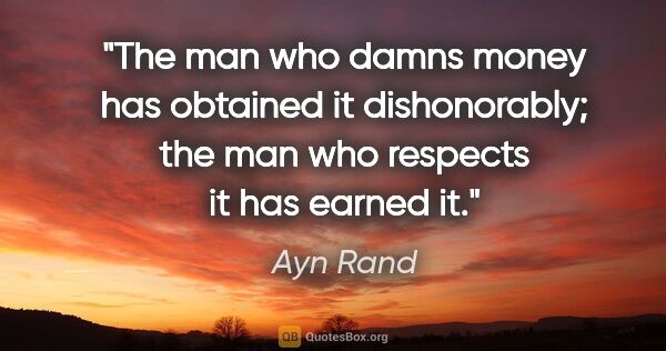 Ayn Rand quote: "The man who damns money has obtained it dishonorably; the man..."