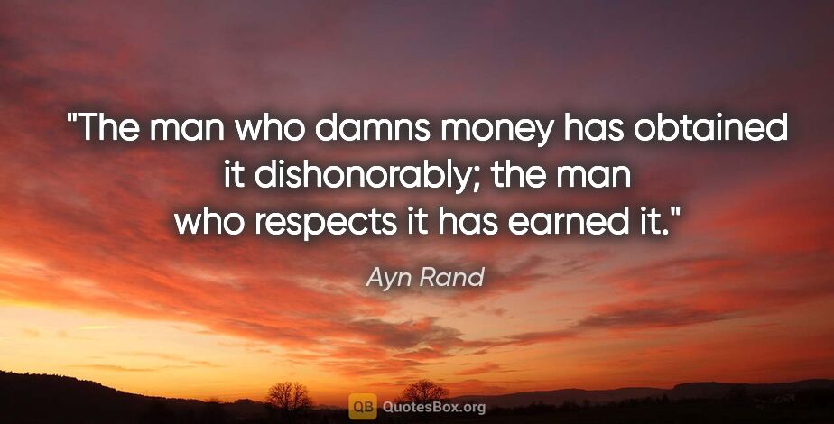 Ayn Rand quote: "The man who damns money has obtained it dishonorably; the man..."