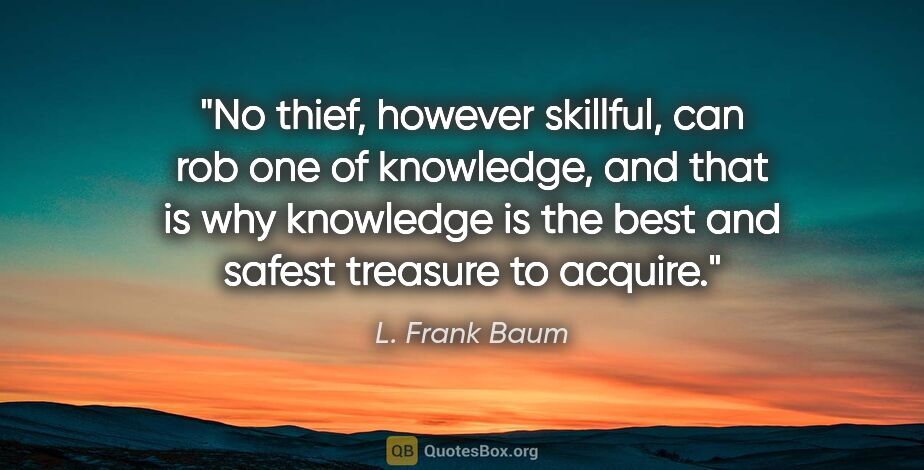 L. Frank Baum quote: "No thief, however skillful, can rob one of knowledge, and that..."