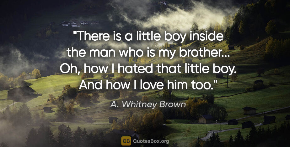 A. Whitney Brown quote: "There is a little boy inside the man who is my brother... Oh,..."