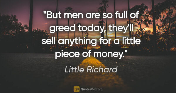 Little Richard quote: "But men are so full of greed today, they'll sell anything for..."