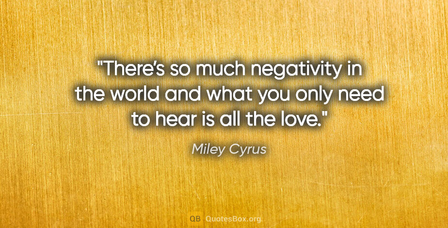 Miley Cyrus quote: "There’s so much negativity in the world and what you only need..."