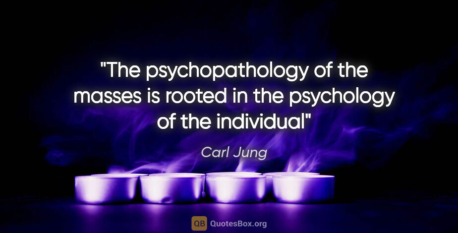 Carl Jung quote: "The psychopathology of the masses is rooted in the psychology..."