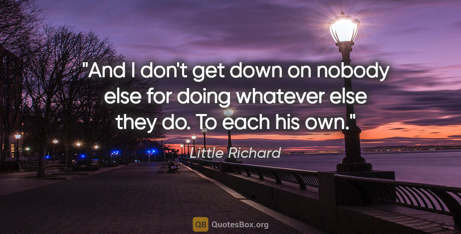 Little Richard quote: "And I don't get down on nobody else for doing whatever else..."