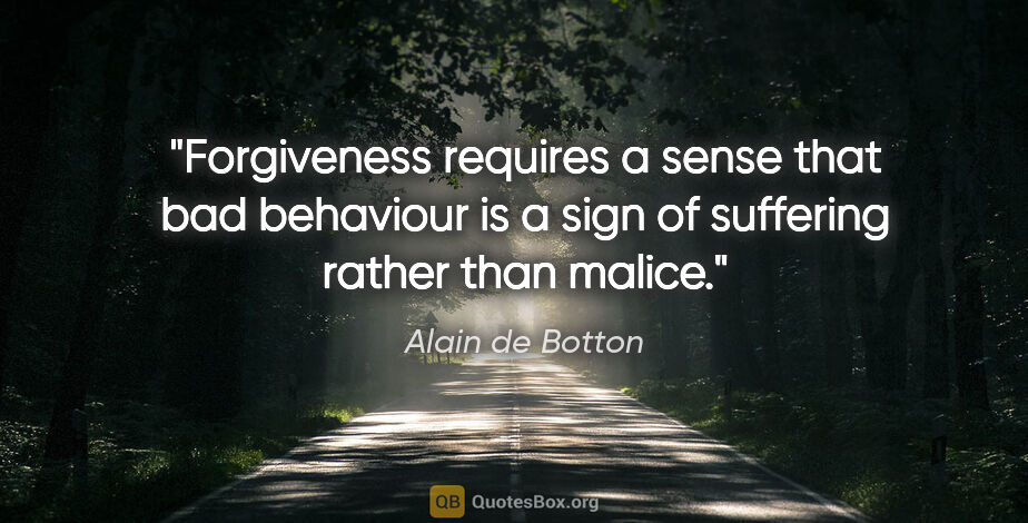 Alain de Botton quote: "Forgiveness requires a sense that bad behaviour is a sign of..."