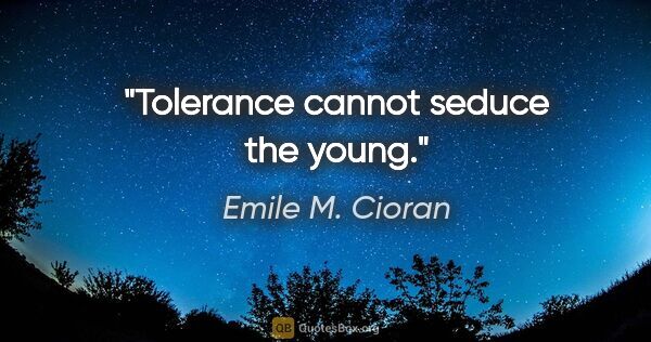 Emile M. Cioran quote: "Tolerance cannot seduce the young."