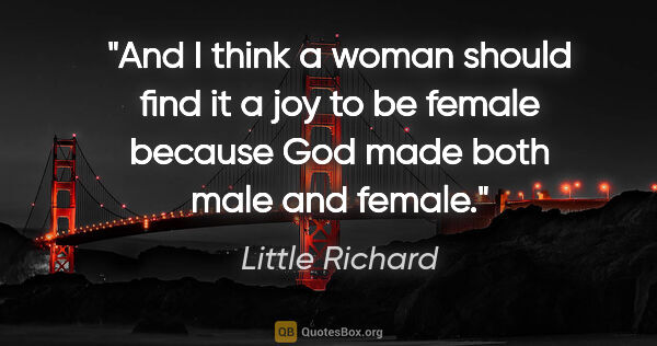 Little Richard quote: "And I think a woman should find it a joy to be female because..."