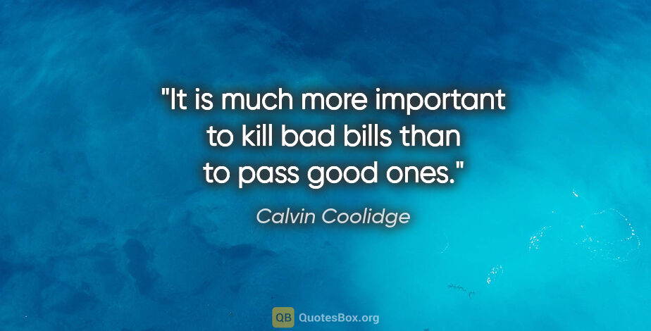 Calvin Coolidge quote: "It is much more important to kill bad bills than to pass good..."