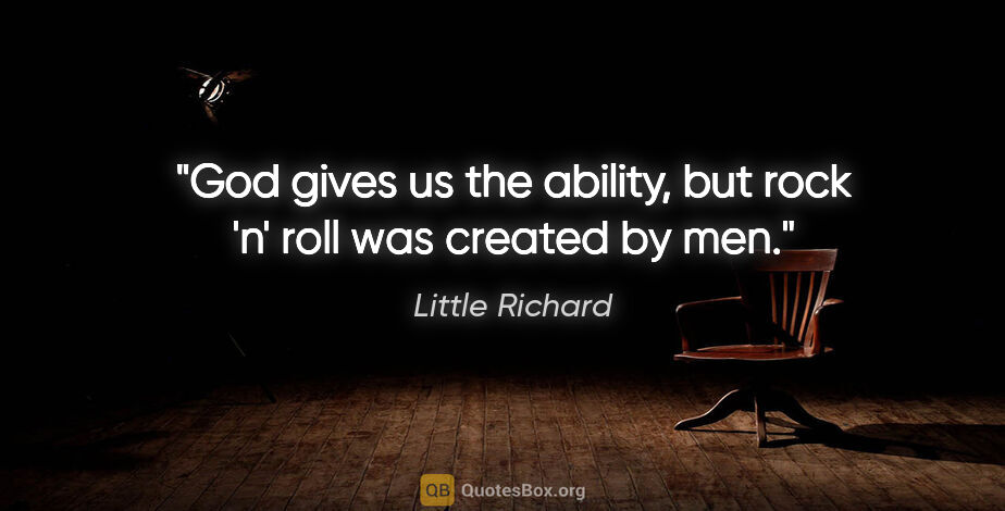 Little Richard quote: "God gives us the ability, but rock 'n' roll was created by men."
