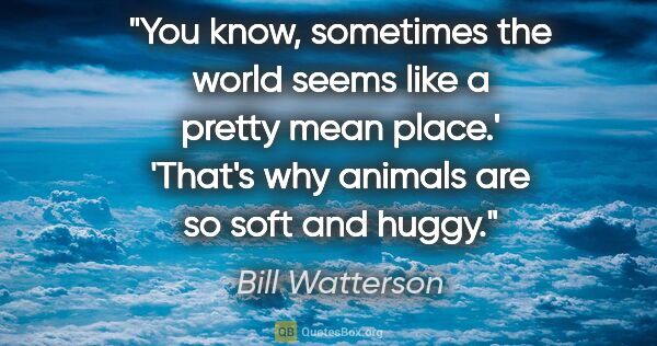 Bill Watterson quote: "You know, sometimes the world seems like a pretty mean place.'..."