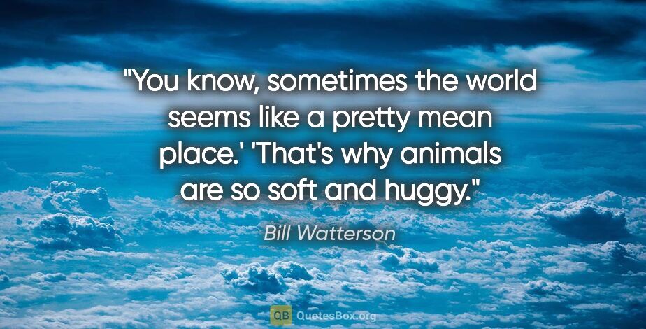 Bill Watterson quote: "You know, sometimes the world seems like a pretty mean place.'..."