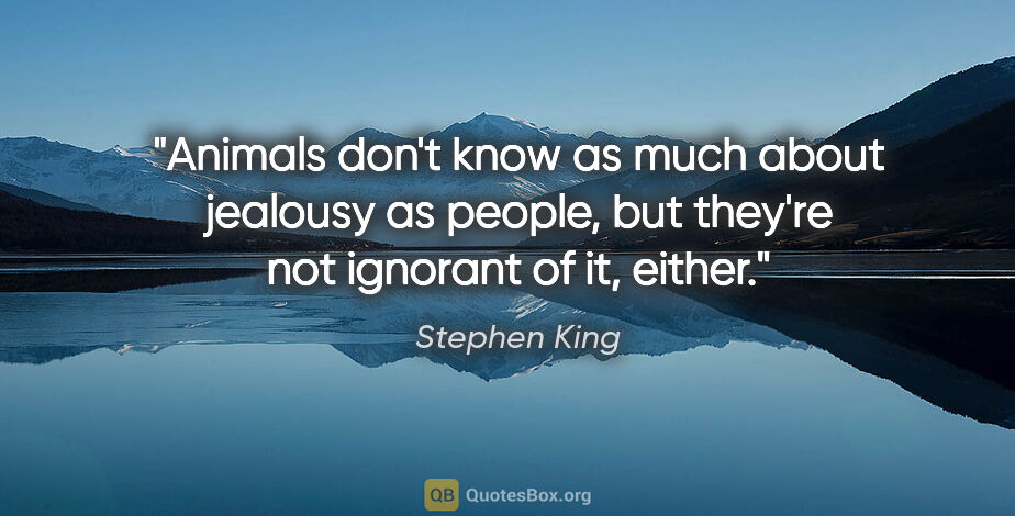 Stephen King quote: "Animals don't know as much about jealousy as people, but..."