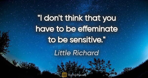 Little Richard quote: "I don't think that you have to be effeminate to be sensitive."
