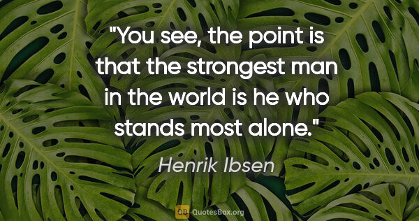 Henrik Ibsen quote: "You see, the point is that the strongest man in the world is..."