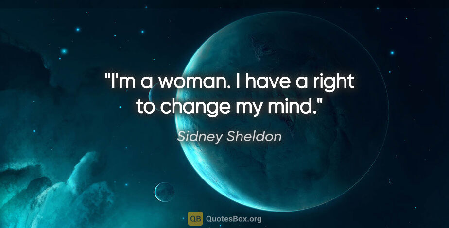 Sidney Sheldon quote: "I'm a woman. I have a right to change my mind."
