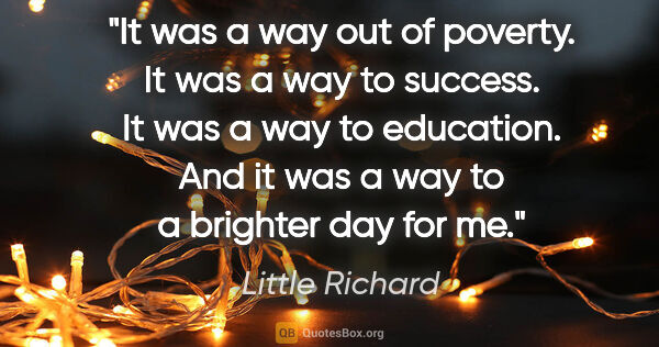 Little Richard quote: "It was a way out of poverty. It was a way to success. It was a..."