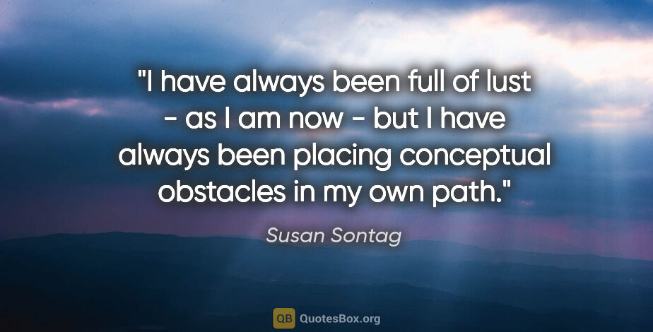 Susan Sontag quote: "I have always been full of lust - as I am now - but I have..."