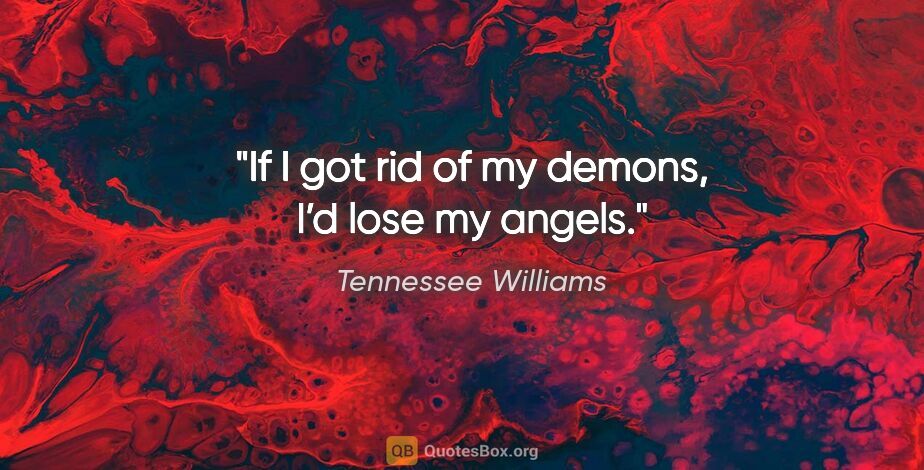 Tennessee Williams quote: "If I got rid of my demons, I’d lose my angels."