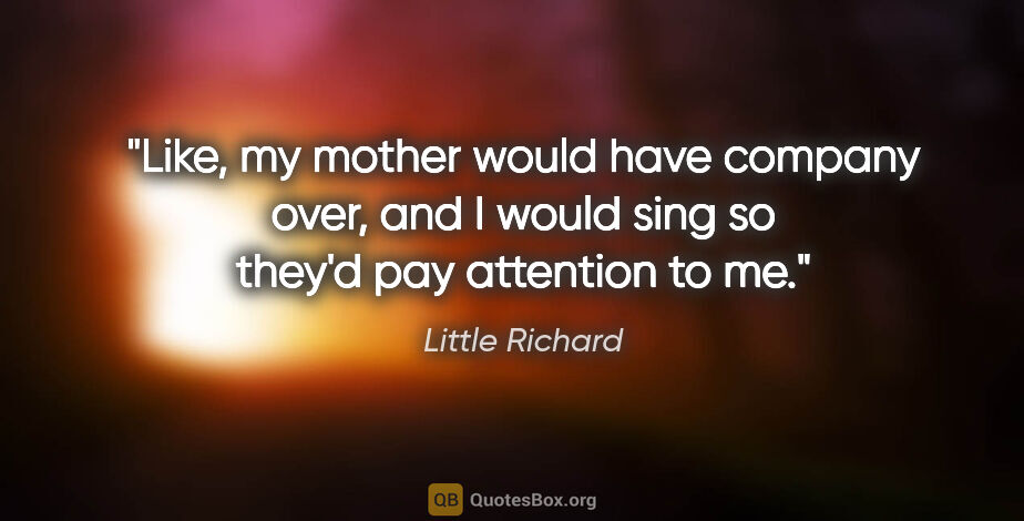 Little Richard quote: "Like, my mother would have company over, and I would sing so..."