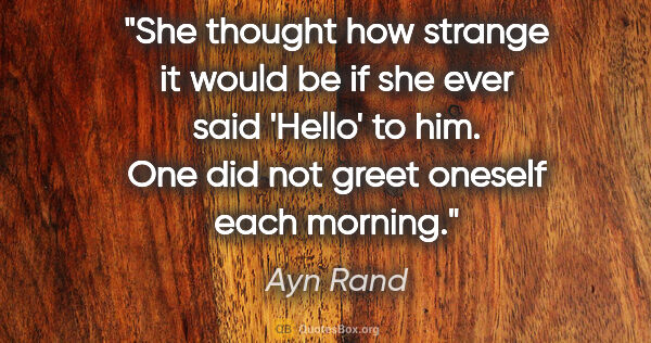 Ayn Rand quote: "She thought how strange it would be if she ever said 'Hello'..."