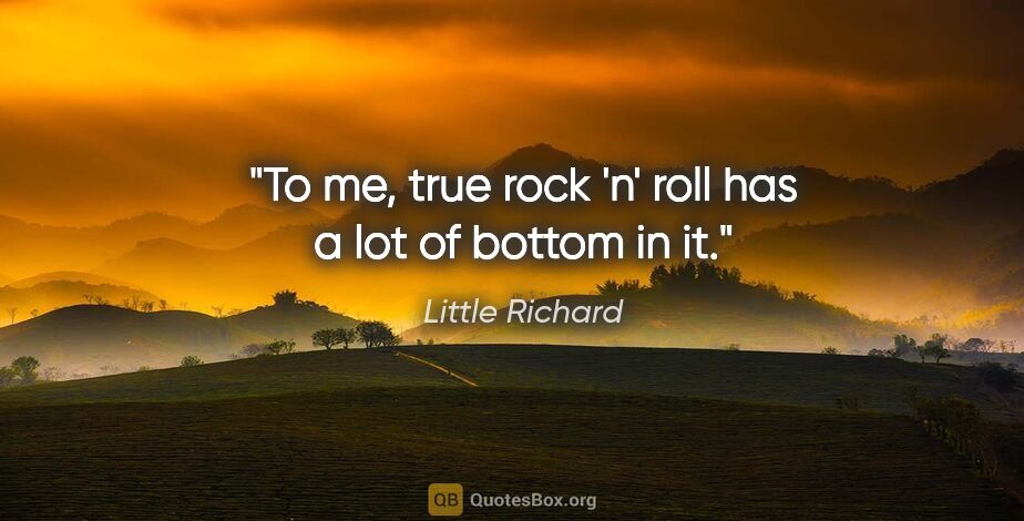 Little Richard quote: "To me, true rock 'n' roll has a lot of bottom in it."
